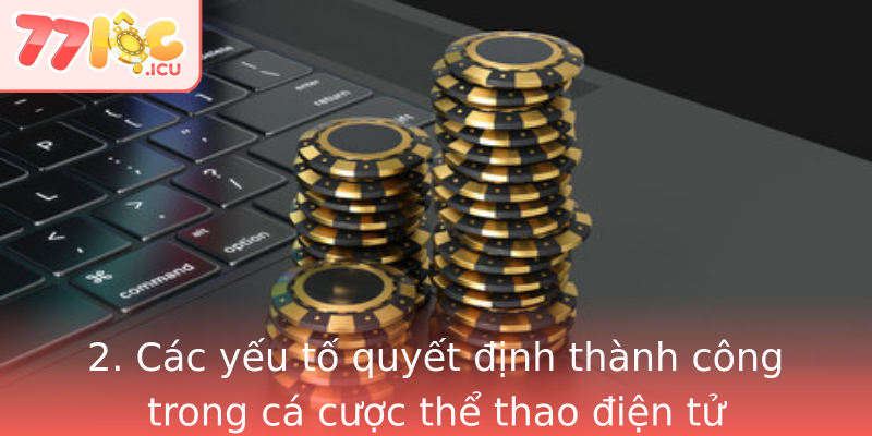 2. Các yếu tố quyết định thành công trong cá cược thể thao điện tử 2. Các yếu tố quyết định thành công trong cá cược thể thao điện tử