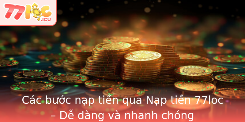 Các bước nạp tiền qua Nạp tiền 77loc – Dễ dàng và nhanh chóng