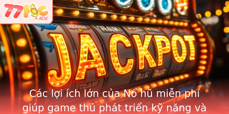 Các lợi ích lớn của Nổ hũ miễn phí giúp game thủ phát triển kỹ năng và chiến lược