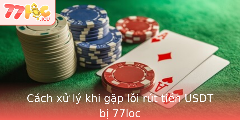 Cách xử lý khi gặp lỗi rút tiền USDT bị 77loc
