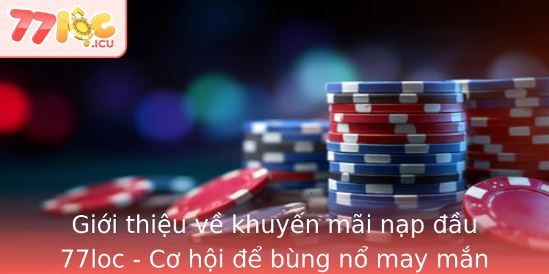 Giới thiệu về khuyến mãi nạp đầu 77loc - Cơ hội để bùng nổ may mắn Giới thiệu về khuyến mãi nạp đầu 77loc - Cơ hội để bùng nổ may mắn