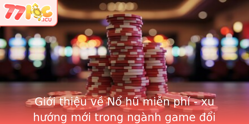 Giới thiệu về Nổ hũ miễn phí - xu hướng mới trong ngành game đổi thưởng