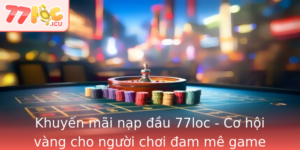 Khuyen Mai Nap Au 77Loc Co Hoi Vang Cho Nguoi Choi Am Me Game Oi Thuong