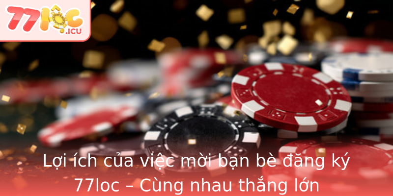 Lợi ích của việc mời bạn bè đăng ký 77loc – Cùng nhau thắng lớn Lợi ích của việc mời bạn bè đăng ký 77loc – Cùng nhau thắng lớn